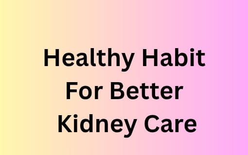 Healthy Habits For Better Kidney Care