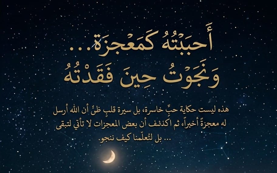 أحببته كمعجزة ونجوتُ حين فقدتُهُ