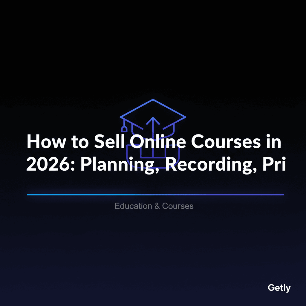 How to Sell Online Courses in 2026: Planning, Recording, Pricing & the Best Platform (Getly vs Se...